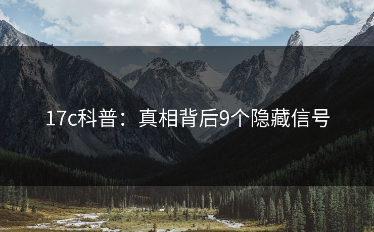 17c科普：真相背后9个隐藏信号