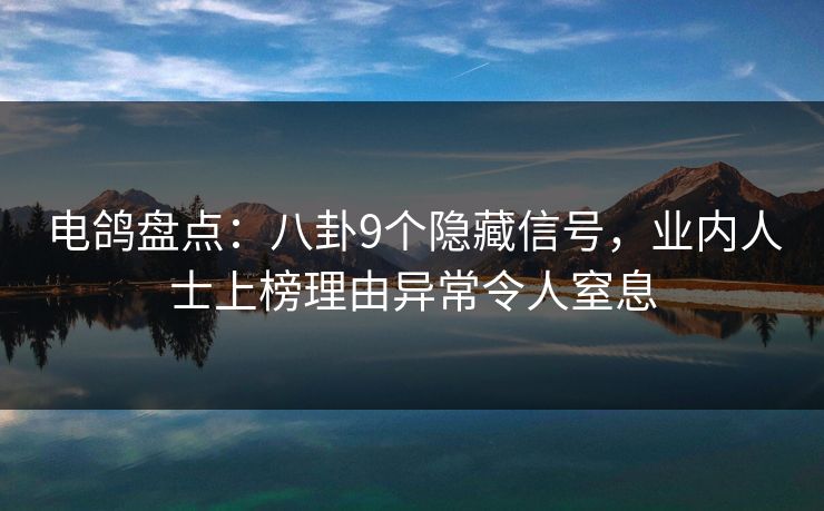 电鸽盘点：八卦9个隐藏信号，业内人士上榜理由异常令人窒息