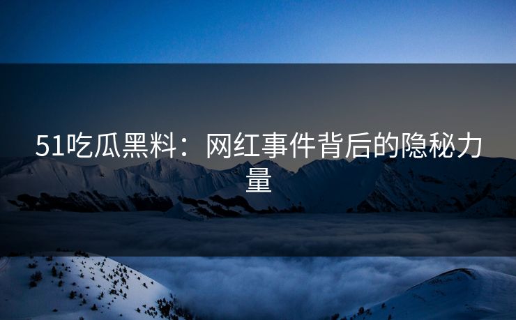 51吃瓜黑料：网红事件背后的隐秘力量